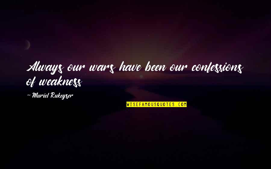 Confessions Quotes By Muriel Rukeyser: Always our wars have been our confessions of Confessions Quotes By Muriel Rukeyser: Always our wars have been our confessions of