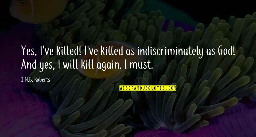 Confessions Quotes By N.B. Roberts: Yes, I've killed! I've killed as indiscriminately as Confessions Quotes By N.B. Roberts: Yes, I've killed! I've killed as indiscriminately as