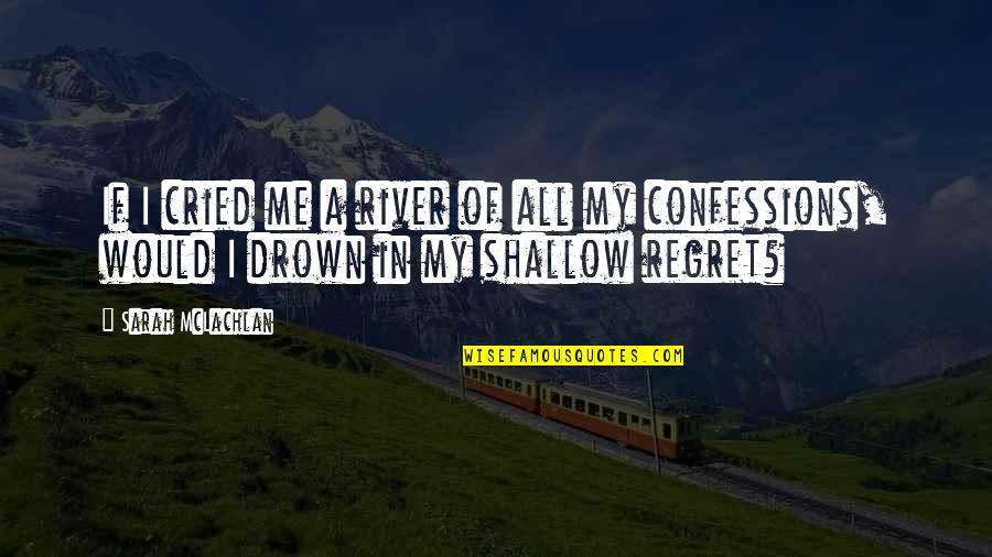 Confessions Quotes By Sarah McLachlan: If I cried me a river of all