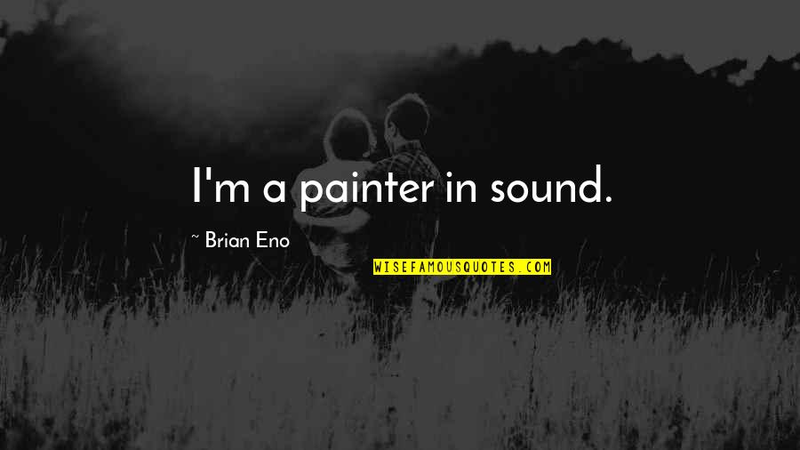 Confiable Quotes By Brian Eno: I'm a painter in sound. Confiable Quotes By Brian Eno: I'm a painter in sound.