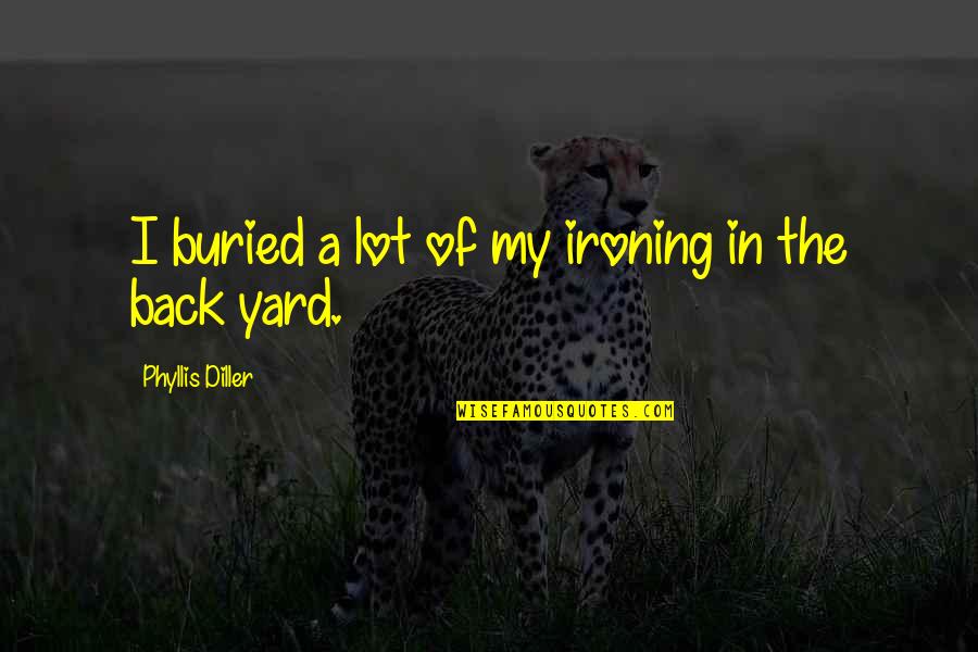 Confiad Yo Quotes By Phyllis Diller: I buried a lot of my ironing in Confiad Yo Quotes By Phyllis Diller: I buried a lot of my ironing in