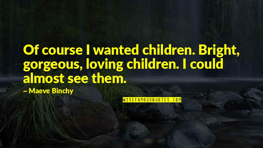 Confiada Quotes By Maeve Binchy: Of course I wanted children. Bright, gorgeous, loving