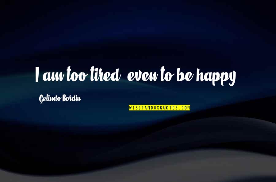 Confiadamente Significado Quotes By Gelindo Bordin: I am too tired, even to be happy. Confiadamente Significado Quotes By Gelindo Bordin: I am too tired, even to be happy.