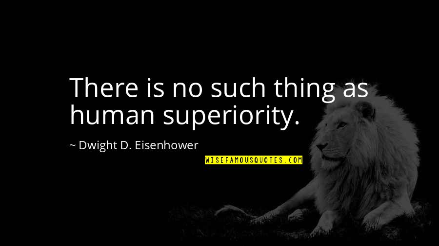 Confianca Soap Quotes By Dwight D. Eisenhower: There is no such thing as human superiority.