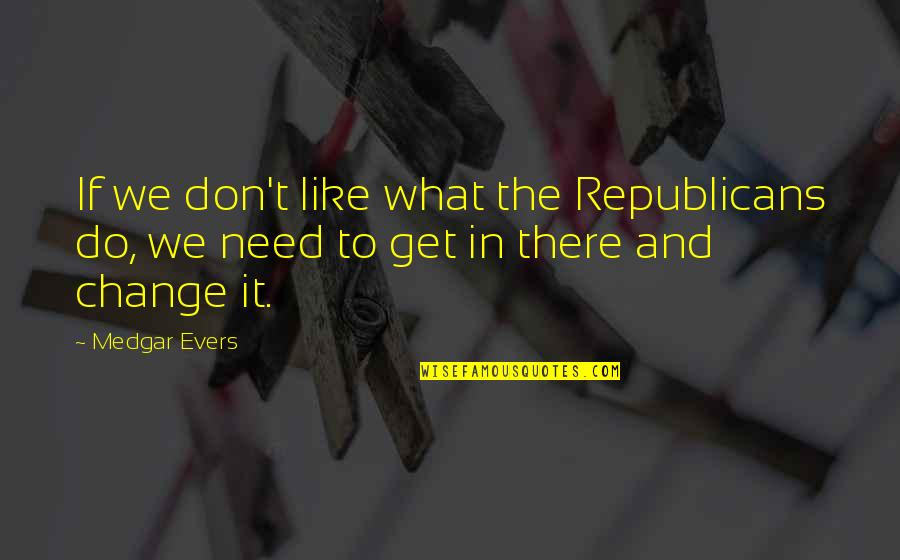 Confianca Transportadora Quotes By Medgar Evers: If we don't like what the Republicans do,