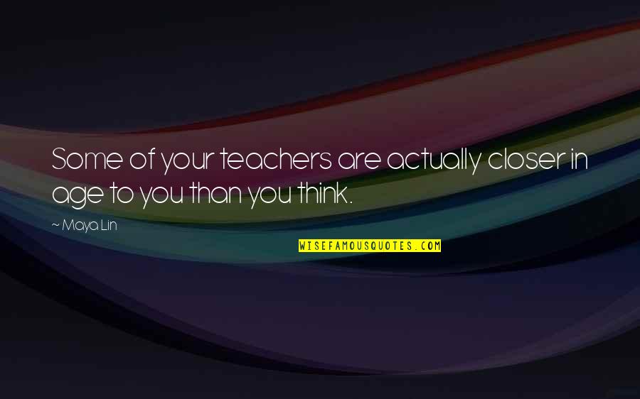 Confiance En Soi Quotes By Maya Lin: Some of your teachers are actually closer in