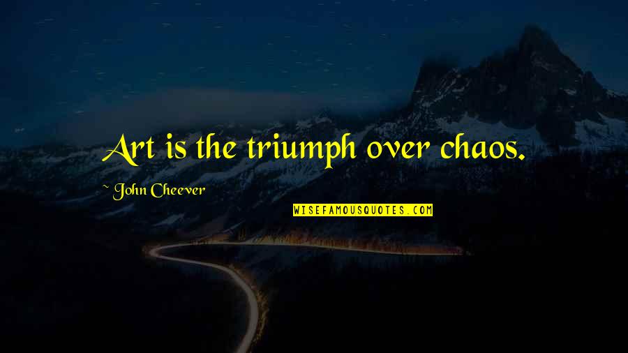 Confiando Goyo Quotes By John Cheever: Art is the triumph over chaos. Confiando Goyo Quotes By John Cheever: Art is the triumph over chaos.