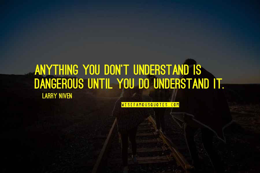 Confiante Em Quotes By Larry Niven: Anything you don't understand is dangerous until you