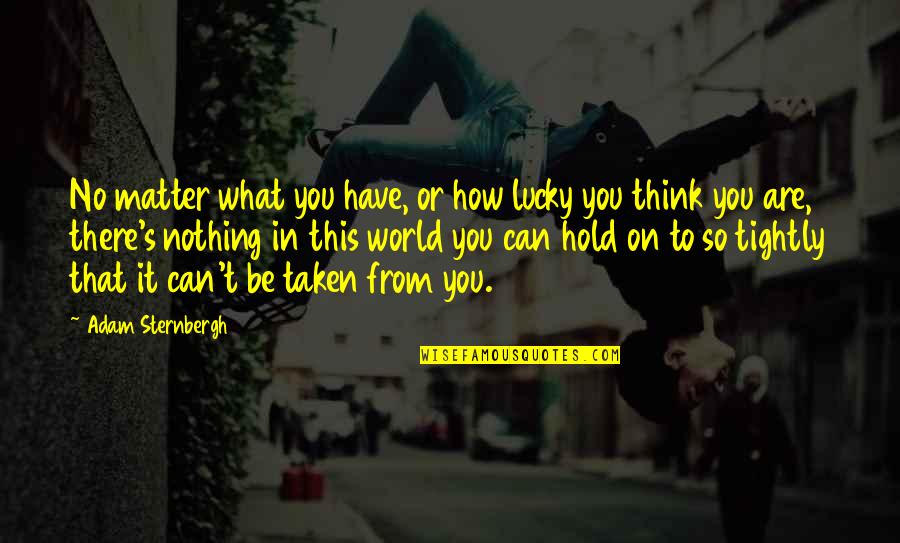 Confiar Quotes By Adam Sternbergh: No matter what you have, or how lucky Confiar Quotes By Adam Sternbergh: No matter what you have, or how lucky