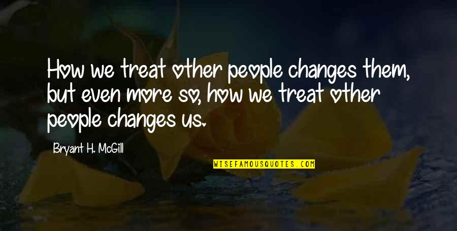 Confiare Imobiliaria Quotes By Bryant H. McGill: How we treat other people changes them, but Confiare Imobiliaria Quotes By Bryant H. McGill: How we treat other people changes them, but