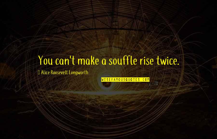 Confide Quotes And Quotes By Alice Roosevelt Longworth: You can't make a souffle rise twice.