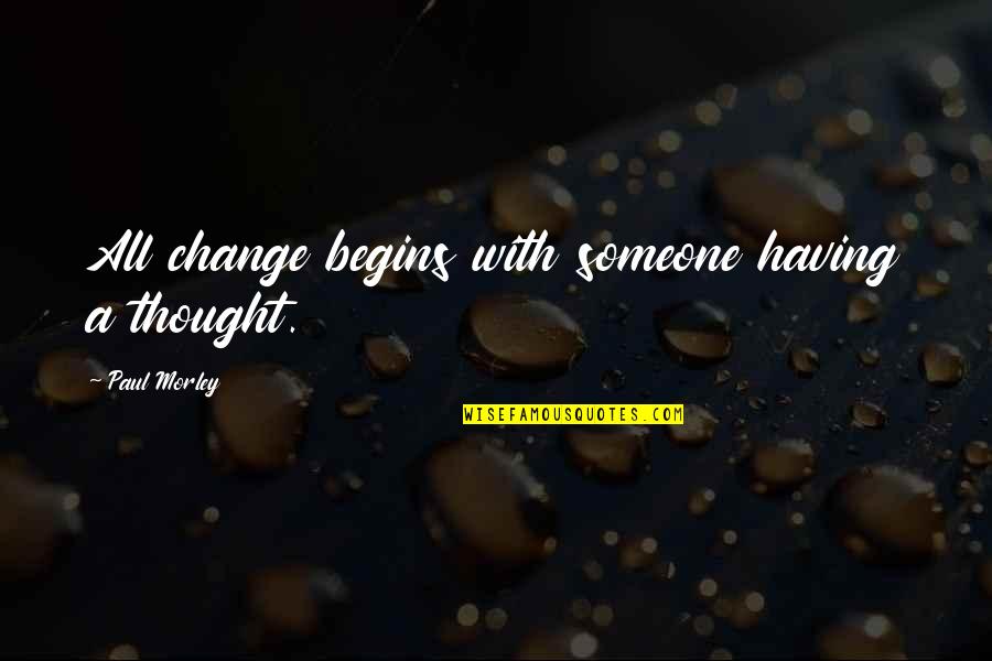 Confide Quotes And Quotes By Paul Morley: All change begins with someone having a thought. Confide Quotes And Quotes By Paul Morley: All change begins with someone having a thought.