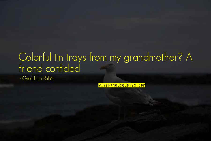 Confided Quotes By Gretchen Rubin: Colorful tin trays from my grandmother? A friend