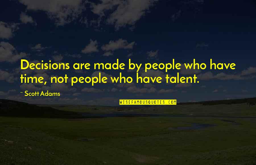 Confided Quotes By Scott Adams: Decisions are made by people who have time,