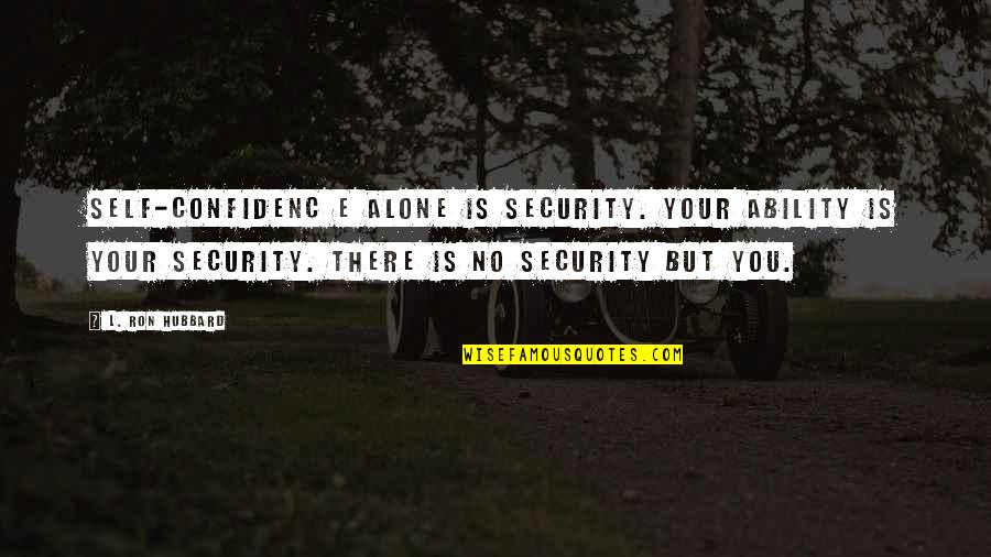 Confidenc Quotes By L. Ron Hubbard: Self-confidenc e alone is security. Your ability is