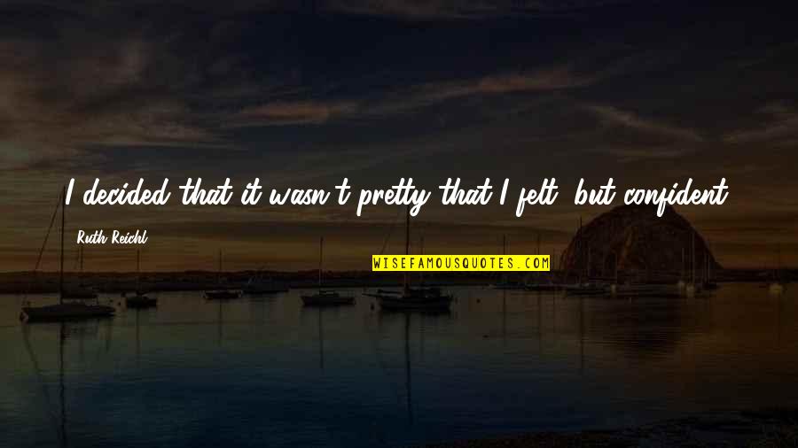 Confidence And Beauty Quotes By Ruth Reichl: I decided that it wasn't pretty that I
