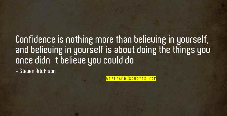 Confidence And Believing In Yourself Quotes By Steven Aitchison: Confidence is nothing more than believing in yourself,