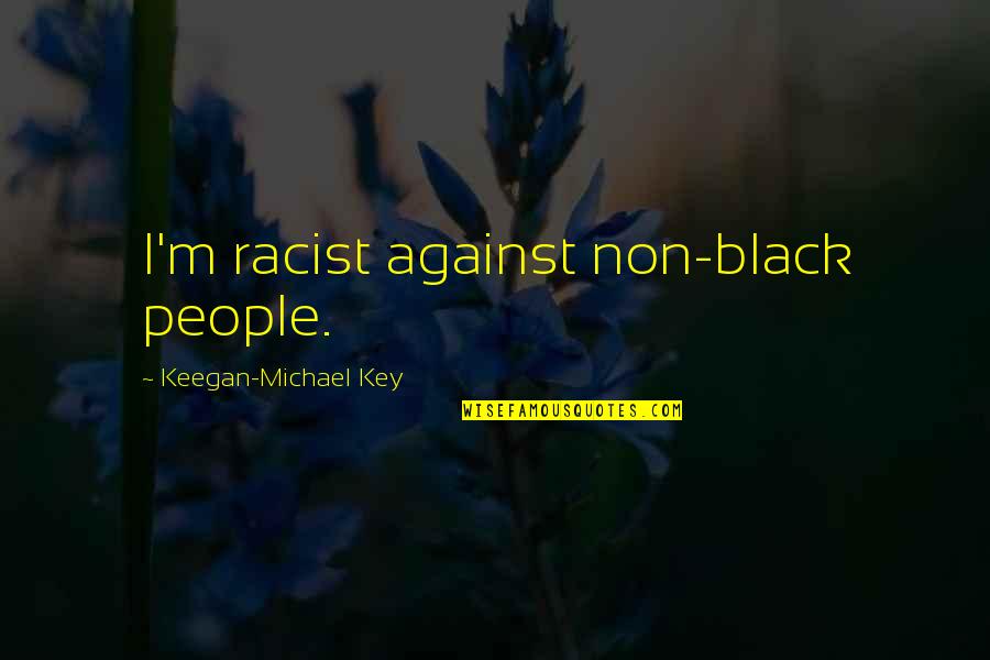 Confidence And Competence Quotes By Keegan-Michael Key: I'm racist against non-black people.