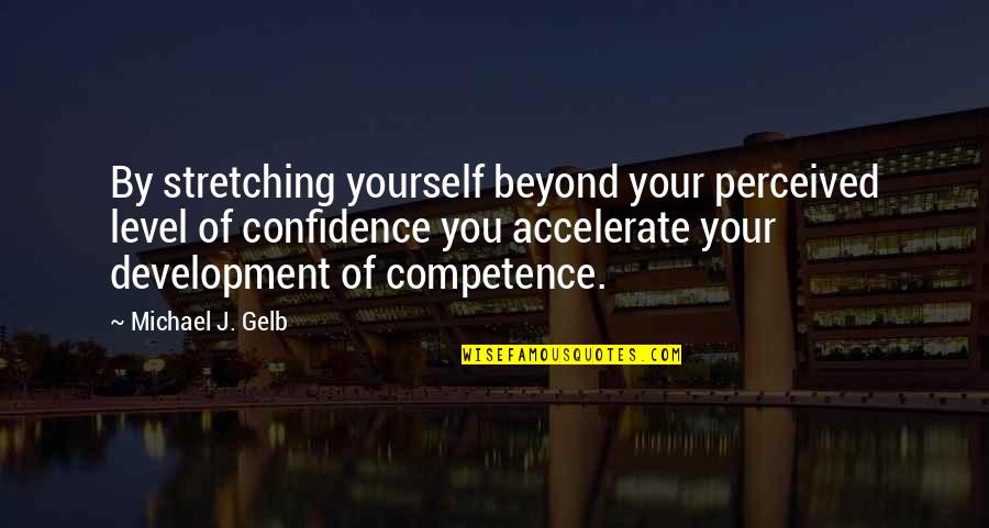Confidence And Competence Quotes By Michael J. Gelb: By stretching yourself beyond your perceived level of