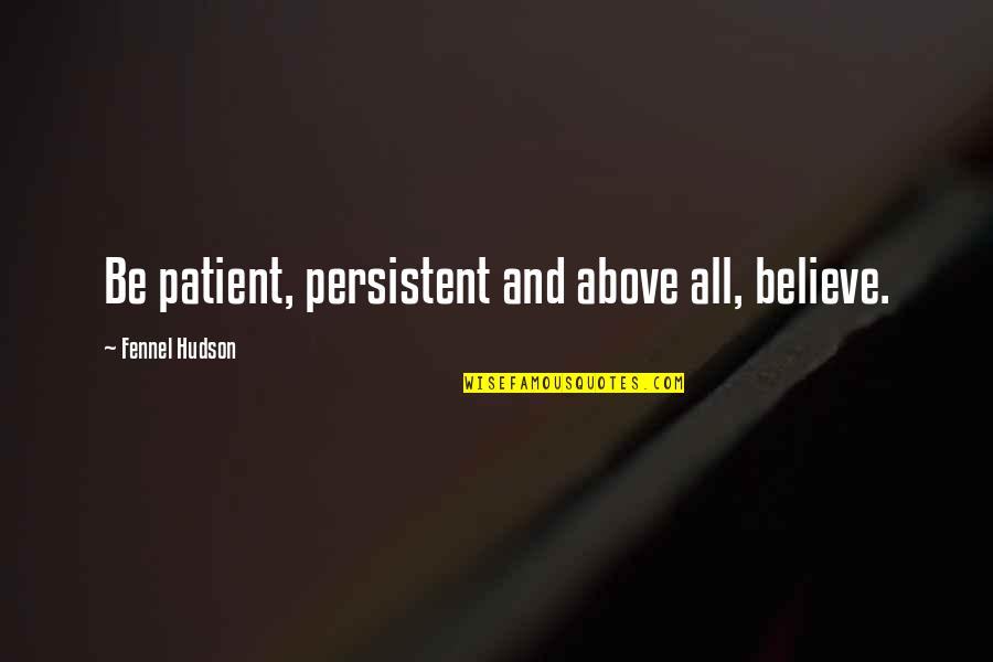 Confidence And Determination Quotes By Fennel Hudson: Be patient, persistent and above all, believe.