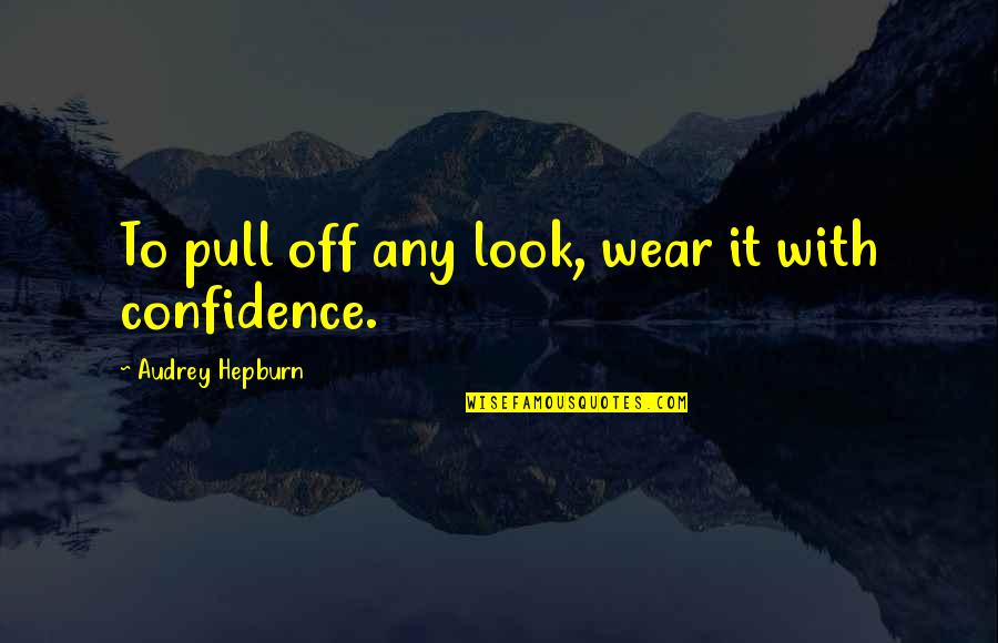 Confidence And Fashion Quotes By Audrey Hepburn: To pull off any look, wear it with