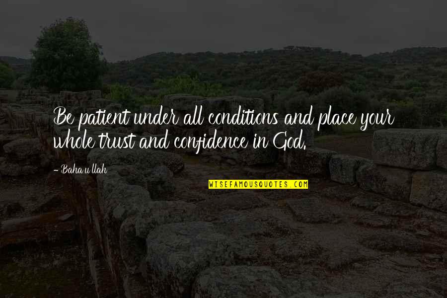 Confidence And God Quotes By Baha'u'llah: Be patient under all conditions and place your