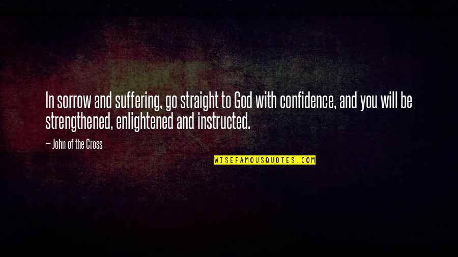 Confidence And God Quotes By John Of The Cross: In sorrow and suffering, go straight to God Confidence And God Quotes By John Of The Cross: In sorrow and suffering, go straight to God
