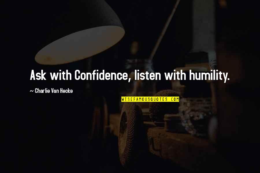 Confidence And Humility Quotes By Charlie Van Hecke: Ask with Confidence, listen with humility.