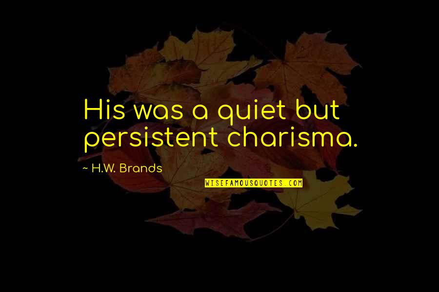 Confidence And Humility Quotes By H.W. Brands: His was a quiet but persistent charisma.