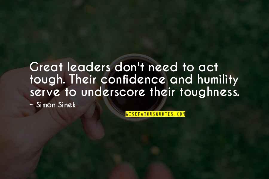 Confidence And Humility Quotes By Simon Sinek: Great leaders don't need to act tough. Their