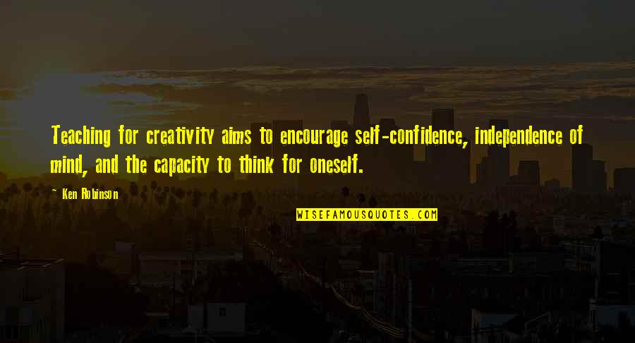 Confidence And Independence Quotes By Ken Robinson: Teaching for creativity aims to encourage self-confidence, independence