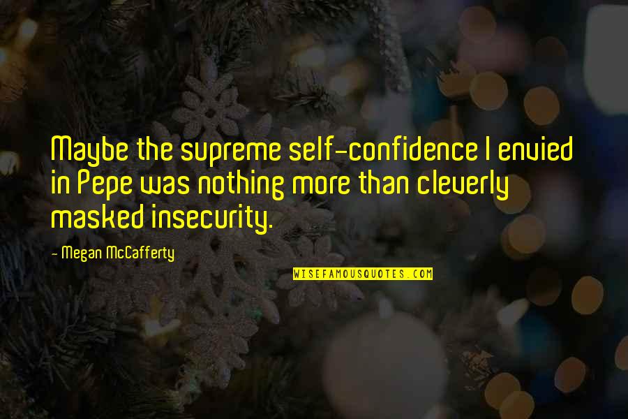Confidence And Insecurity Quotes By Megan McCafferty: Maybe the supreme self-confidence I envied in Pepe