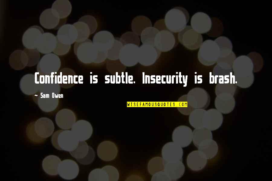 Confidence And Insecurity Quotes By Sam Owen: Confidence is subtle. Insecurity is brash.