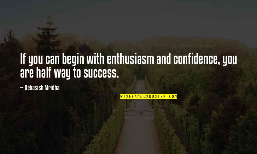 Confidence And Inspirational Quotes By Debasish Mridha: If you can begin with enthusiasm and confidence,