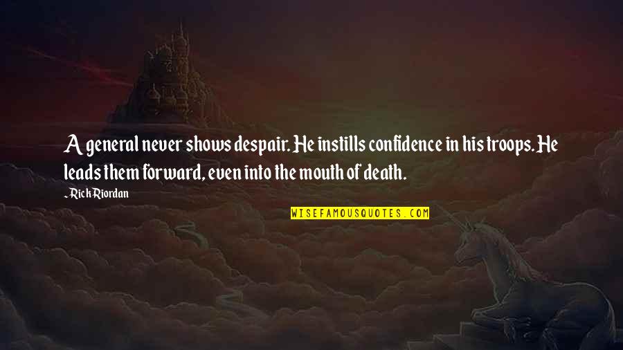 Confidence And Leadership Quotes By Rick Riordan: A general never shows despair. He instills confidence