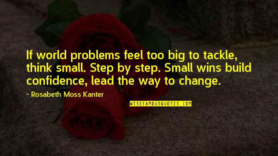Confidence And Leadership Quotes By Rosabeth Moss Kanter: If world problems feel too big to tackle,