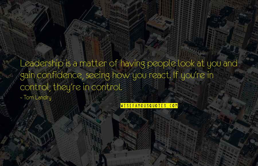 Confidence And Leadership Quotes By Tom Landry: Leadership is a matter of having people look