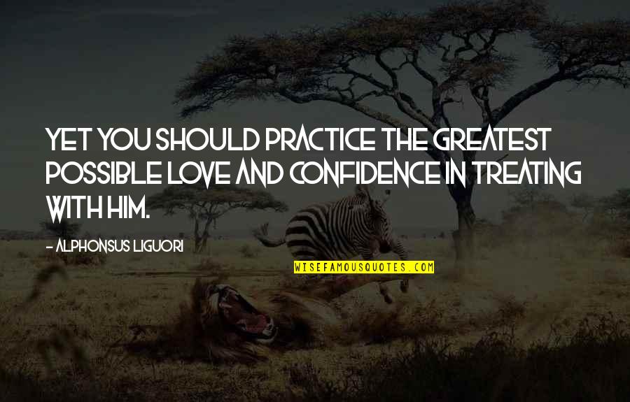 Confidence And Love Quotes By Alphonsus Liguori: Yet you should practice the greatest possible love