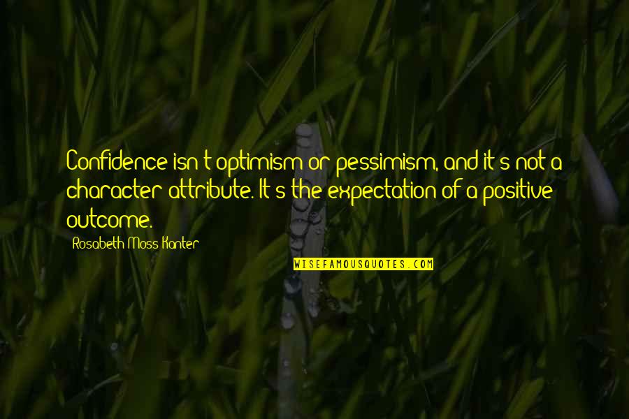 Confidence And Optimism Quotes By Rosabeth Moss Kanter: Confidence isn't optimism or pessimism, and it's not