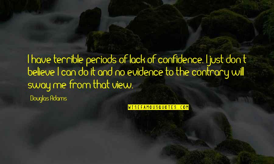 Confidence And Self Esteem Quotes By Douglas Adams: I have terrible periods of lack of confidence.