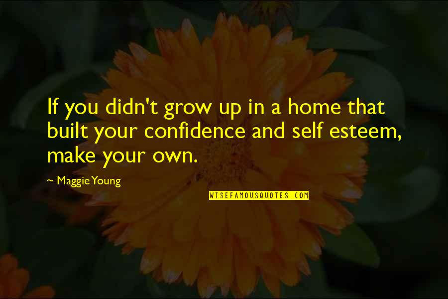 Confidence And Self Esteem Quotes By Maggie Young: If you didn't grow up in a home