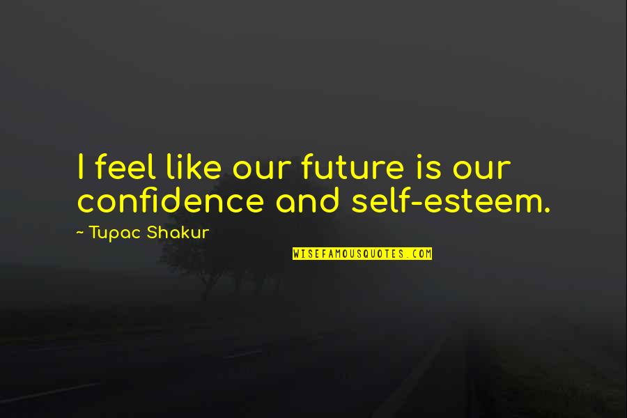 Confidence And Self Esteem Quotes By Tupac Shakur: I feel like our future is our confidence
