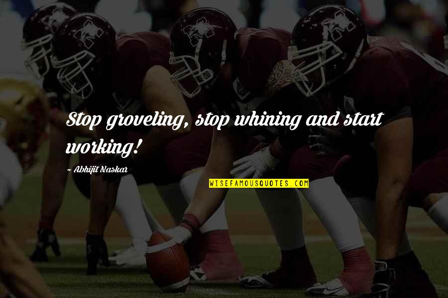 Confidence And Strength Quotes By Abhijit Naskar: Stop groveling, stop whining and start working!