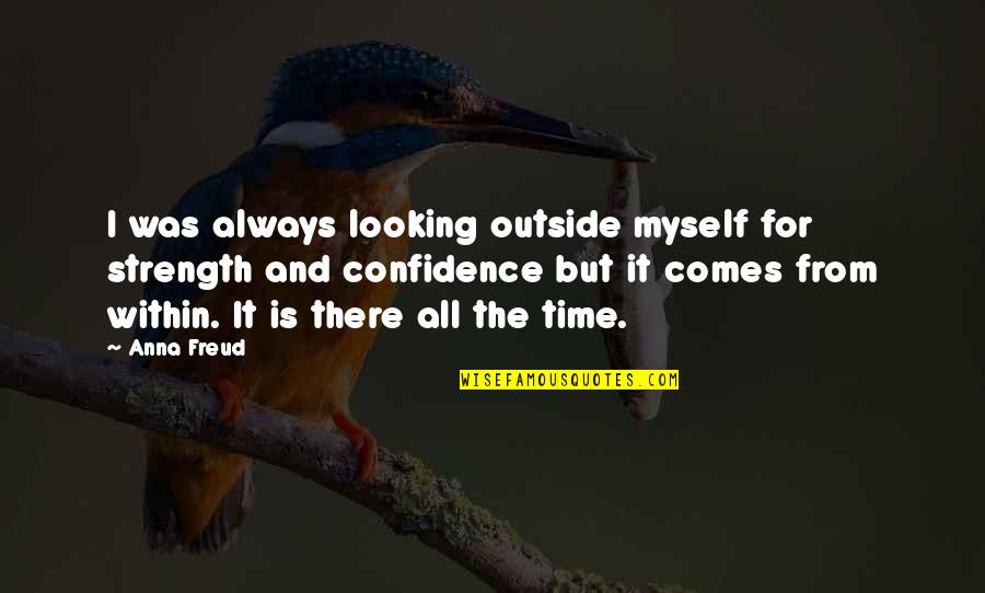 Confidence And Strength Quotes By Anna Freud: I was always looking outside myself for strength