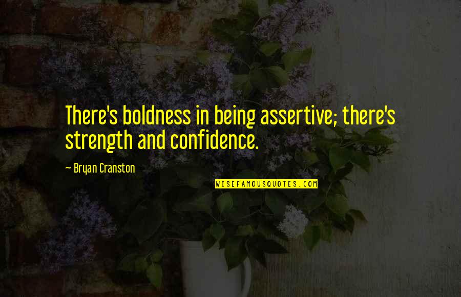 Confidence And Strength Quotes By Bryan Cranston: There's boldness in being assertive; there's strength and