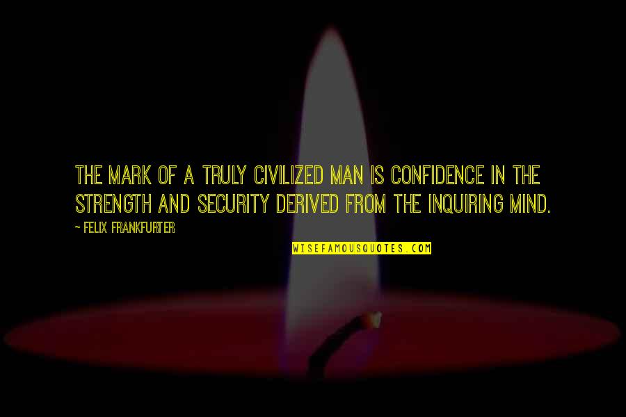 Confidence And Strength Quotes By Felix Frankfurter: The mark of a truly civilized man is