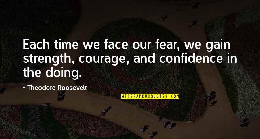 Confidence And Strength Quotes By Theodore Roosevelt: Each time we face our fear, we gain