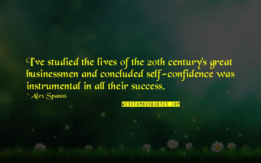 Confidence And Success Quotes By Alex Spanos: I've studied the lives of the 20th century's