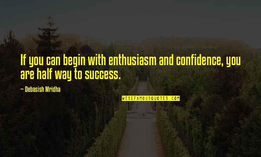 Confidence And Success Quotes By Debasish Mridha: If you can begin with enthusiasm and confidence,