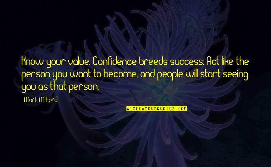 Confidence And Success Quotes By Mark M. Ford: Know your value. Confidence breeds success. Act like